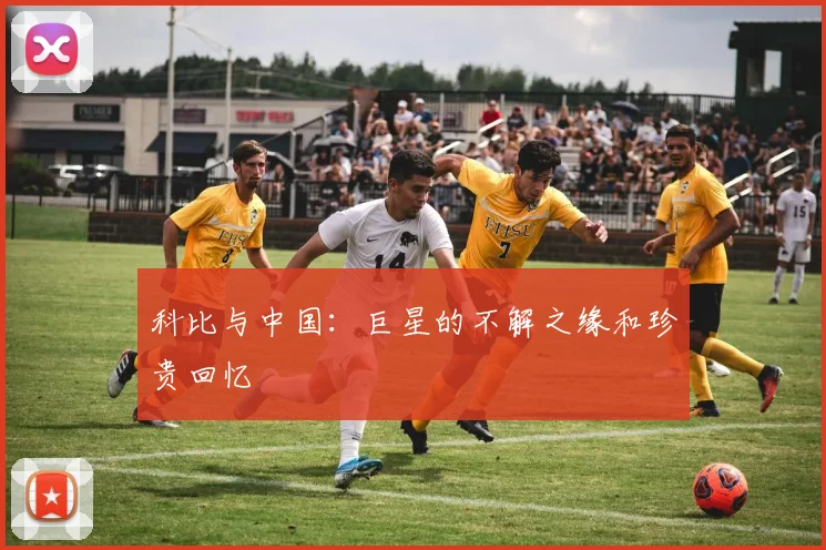 科比与中国:巨星的不解之缘和珍贵回忆