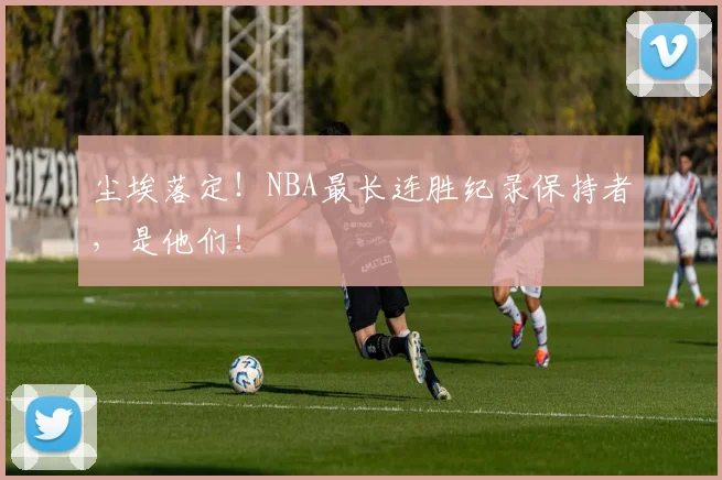 尘埃落定！NBA最长连胜纪录保持者，是他们！