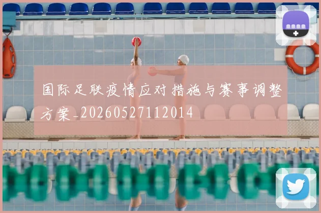 国际足联疫情应对措施与赛事调整方案_20260527112014
