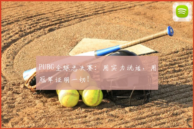 PUBG全球总决赛:用实力说话,用冠军证明一切!
