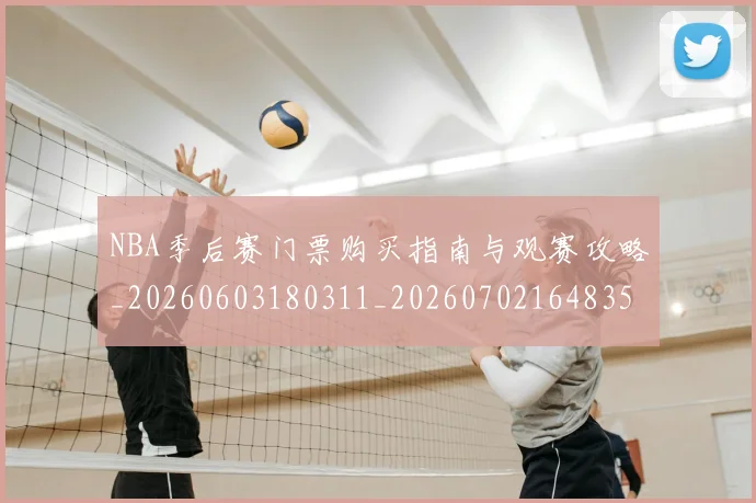 NBA季后赛门票购买指南与观赛攻略_20260603180311_20260702164835