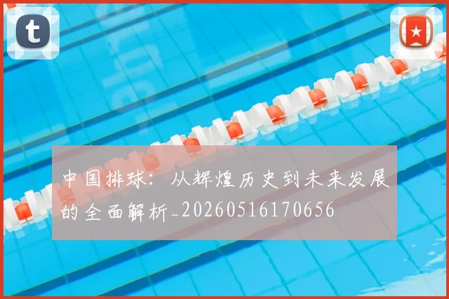 中国排球：从辉煌历史到未来发展的全面解析_20260516170656