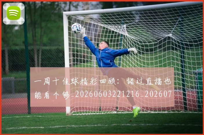 一周十佳球精彩回顾:错过直播也能看个够_20260603221216_20260702173334