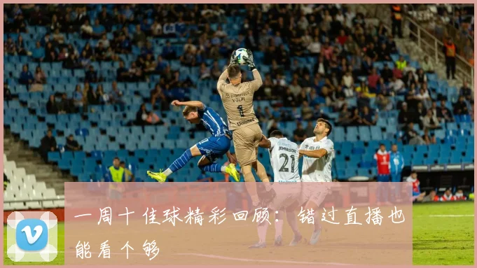 一周十佳球精彩回顾:错过直播也能看个够