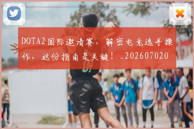 DOTA2国际邀请赛,解密电竞选手操作,这份指南是关键!_20260702042849