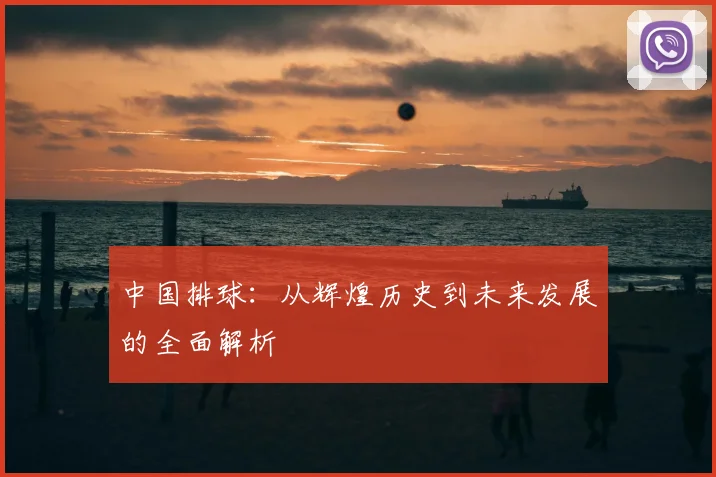 中国排球：从辉煌历史到未来发展的全面解析