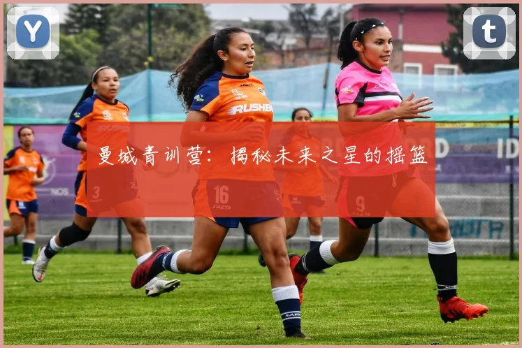 曼城青训营：揭秘未来之星的摇篮
