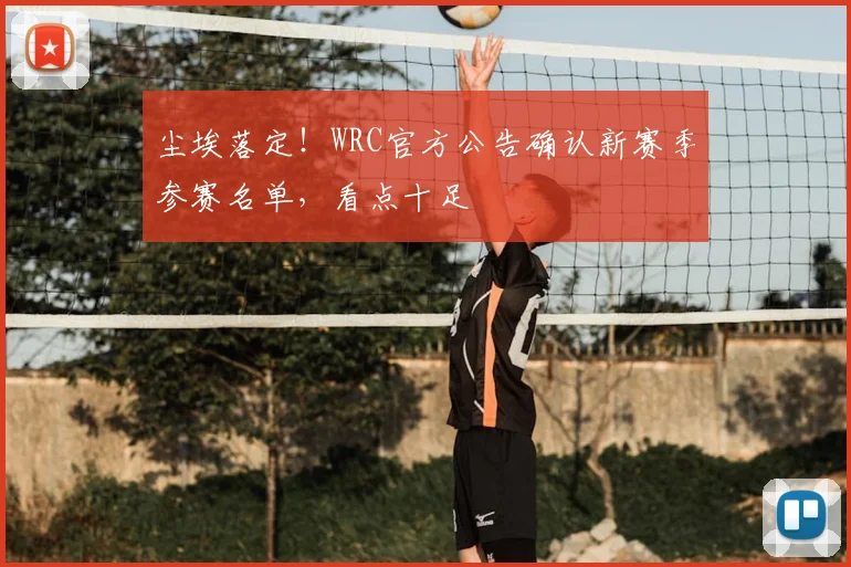 尘埃落定！WRC官方公告确认新赛季参赛名单，看点十足