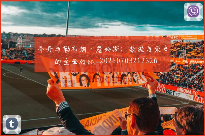 乔丹与勒布朗·詹姆斯:数据与荣誉的全面对比_20260703212326