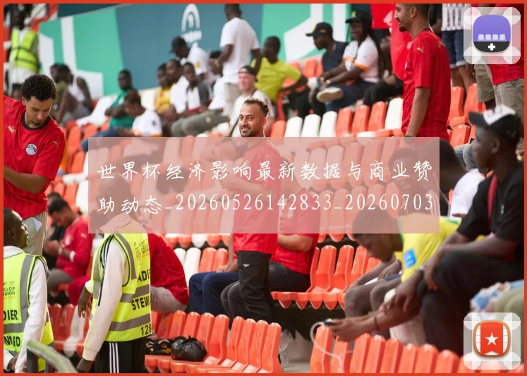 世界杯经济影响最新数据与商业赞助动态_20260526142833_20260703203833