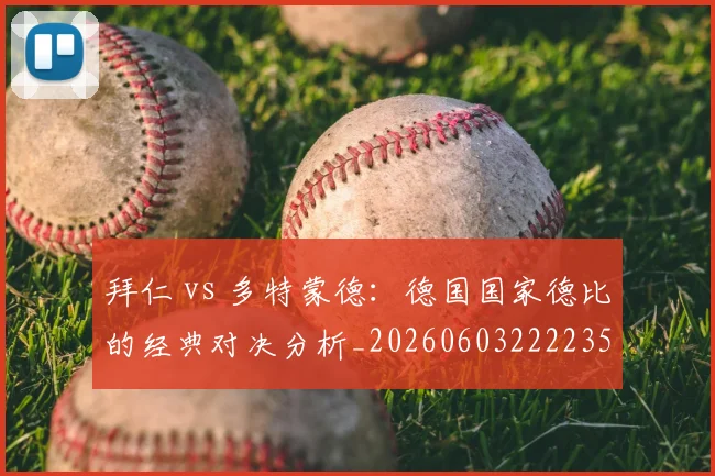 拜仁 vs 多特蒙德:德国国家德比的经典对决分析_20260603222235