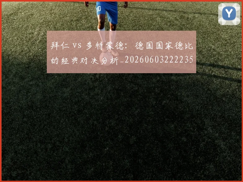 拜仁 vs 多特蒙德：德国国家德比的经典对决分析_20260603222235