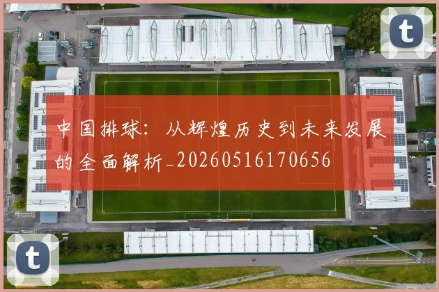 中国排球：从辉煌历史到未来发展的全面解析_20260516170656