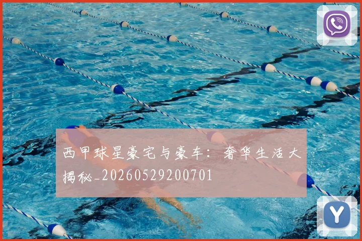 西甲球星豪宅与豪车:奢华生活大揭秘_20260529200701