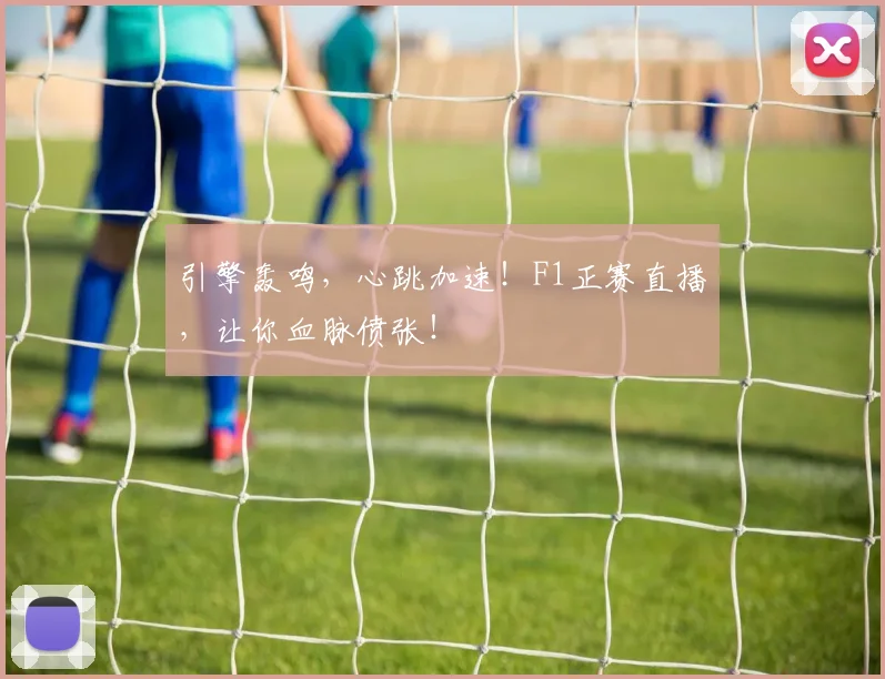 引擎轰鸣，心跳加速！F1正赛直播，让你血脉偾张！