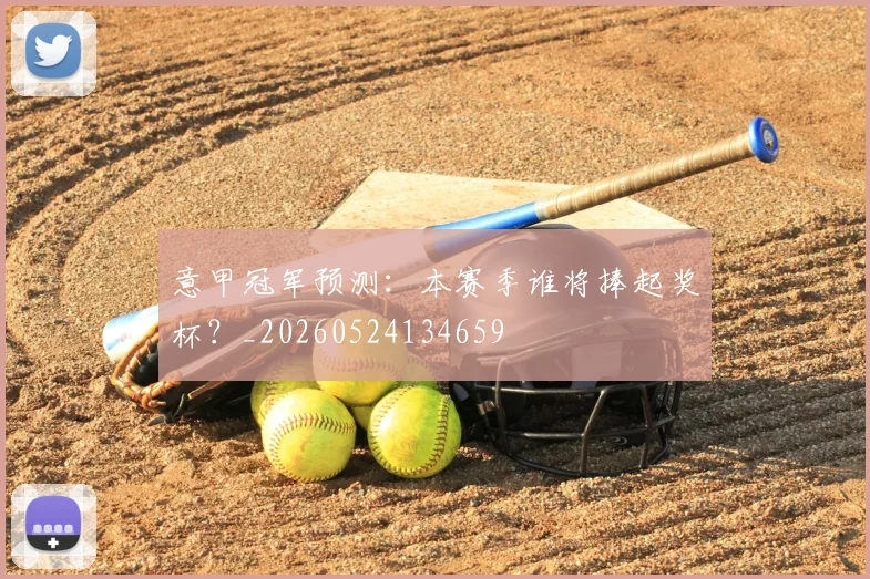 意甲冠军预测:本赛季谁将捧起奖杯?_20260524134659