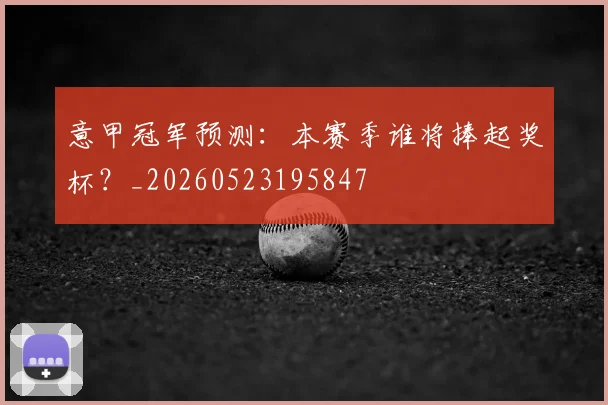 意甲冠军预测:本赛季谁将捧起奖杯?_20260523195847