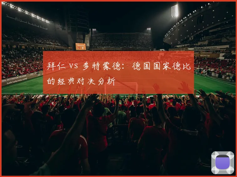 拜仁 vs 多特蒙德:德国国家德比的经典对决分析