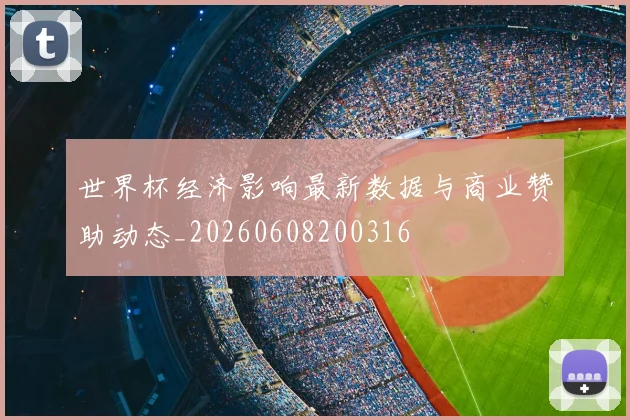 世界杯经济影响最新数据与商业赞助动态_20260608200316