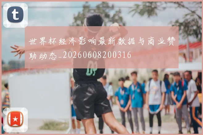 世界杯经济影响最新数据与商业赞助动态_20260608200316