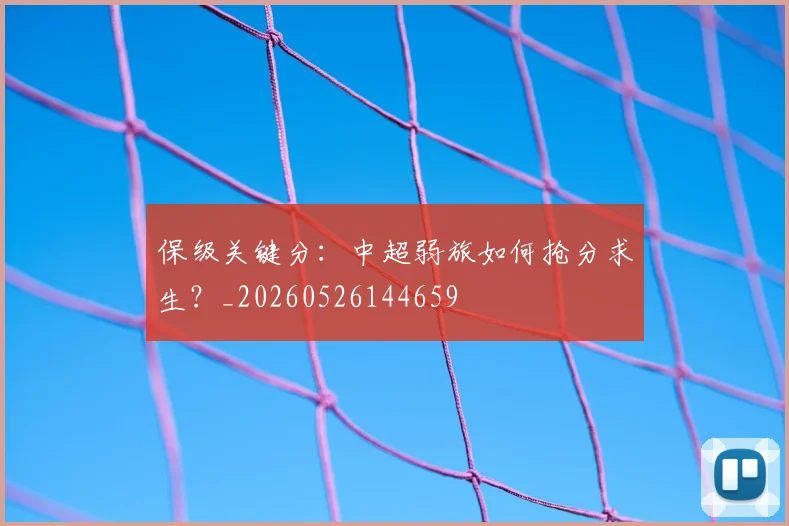 保级关键分:中超弱旅如何抢分求生?_20260526144659